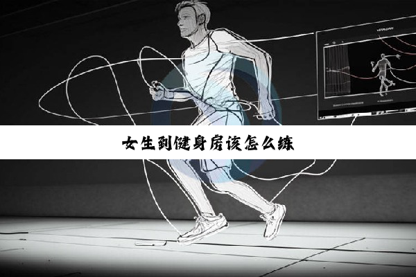 【科普解答】女生到健身房该怎么练