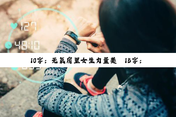 10字：无氧房里女生力量美
