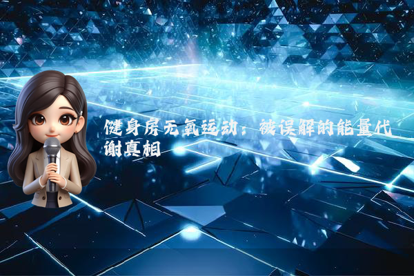 健身房无氧运动：被误解的能量代谢真相