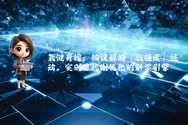 氧健身操：被误解的「低强度」运动，实则是代谢优化的科学引擎