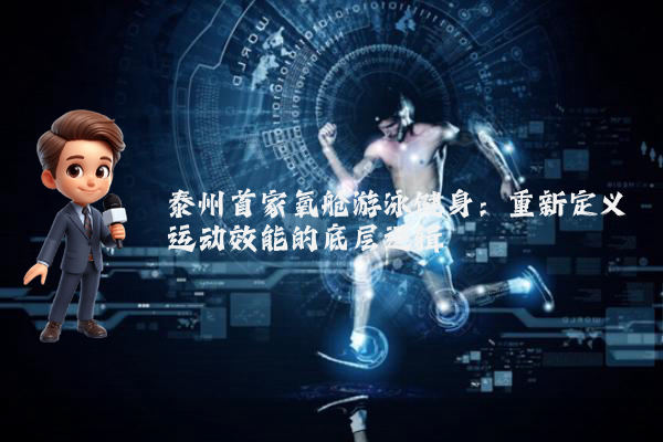 泰州首家氧舱游泳健身：重新定义运动效能的底层逻辑