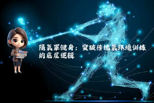 隔氧罩健身：突破传统氧环境训练的底层逻辑