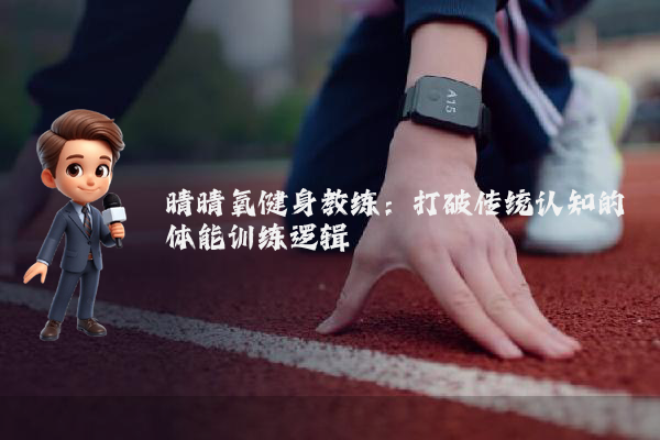 晴晴氧健身教练：打破传统认知的体能训练逻辑