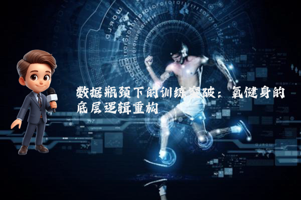 数据瓶颈下的训练突破：氧健身的底层逻辑重构