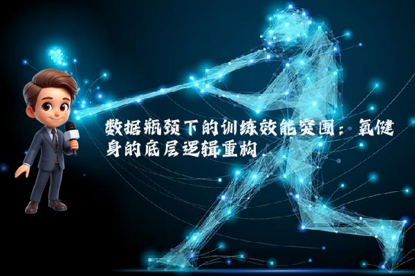 数据瓶颈下的训练效能突围：氧健身的底层逻辑重构