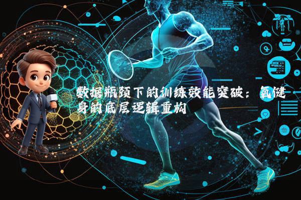 数据瓶颈下的训练效能突破：氧健身的底层逻辑重构