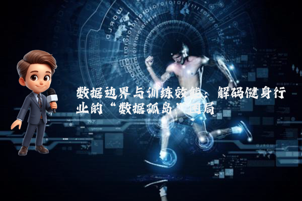 数据边界与训练效能：解码健身行业的“数据孤岛”困局