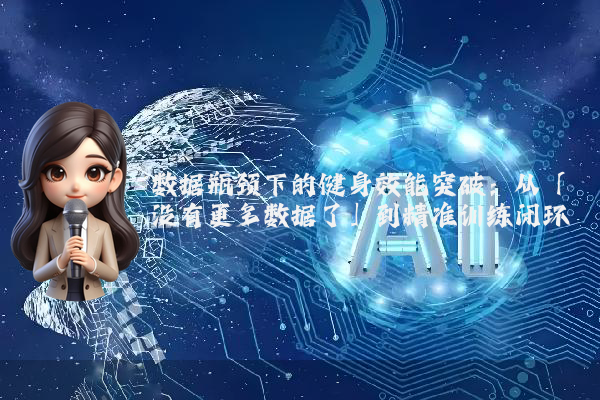 数据瓶颈下的健身效能突破：从「没有更多数据了」到精准训练闭环