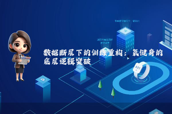 数据断层下的训练重构：氧健身的底层逻辑突破