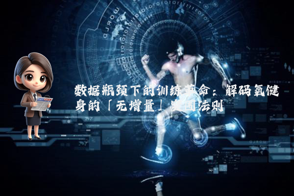数据瓶颈下的训练革命：解码氧健身的「无增量」突围法则