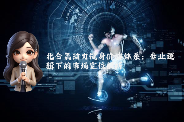 北仑氧动力健身价格体系：专业逻辑下的市场定位解析