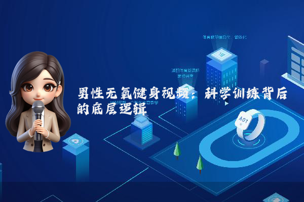 男性无氧健身视频：科学训练背后的底层逻辑