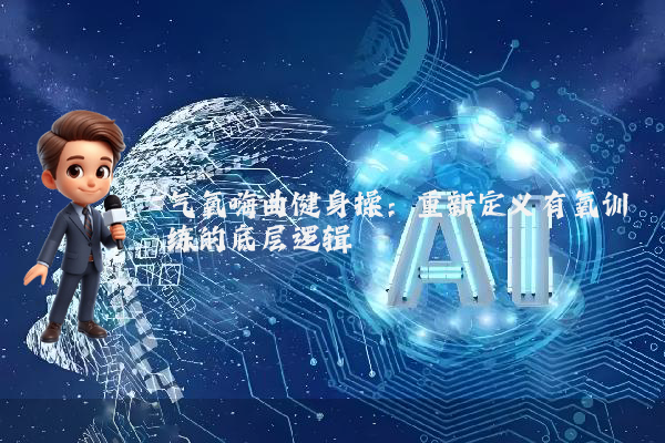 气氧嗨曲健身操:重新定义有氧训练的底层逻辑