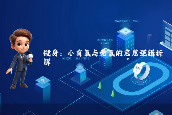 健身：小有氧与无氧的底层逻辑拆解