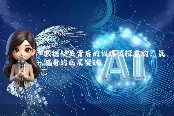 数据缺失背后的训练逻辑重构：氧健身的底层突破