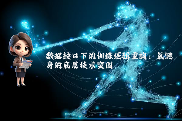 数据缺口下的训练逻辑重构：氧健身的底层技术突围
