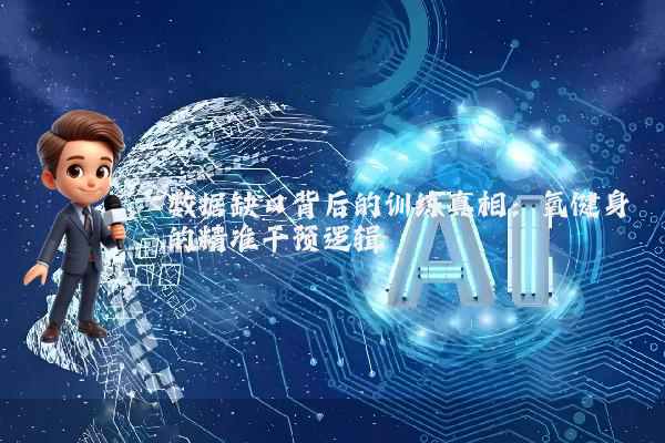 数据缺口背后的训练真相：氧健身的精准干预逻辑