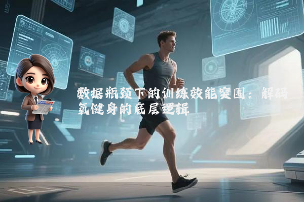 数据瓶颈下的训练效能突围：解码氧健身的底层逻辑