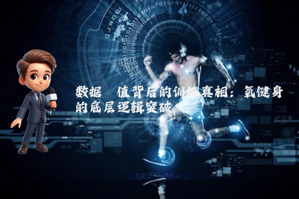 数据阈值背后的训练真相：氧健身的底层逻辑突破